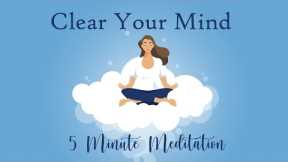 Clear Your Mind, 5 Minute Meditation, Calm & Relaxed