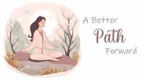 A Better Path Forward: Your Life's Journey  (Guided Meditation)