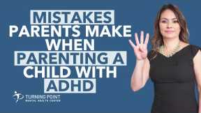4 Top Mistakes Parents Make When Parenting A Child With ADHD