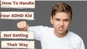 How To Handle An Out Of Control ADHD Kid When They Don't Get Their Way
