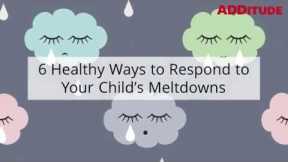 ADHD Meltdowns Happen: 6 Healthy Ways to Respond