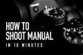 How to Shoot Manual in 10 Minutes -